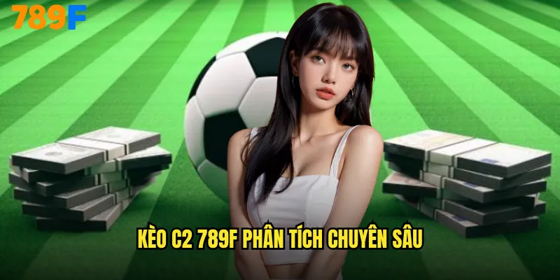 Kèo C2 789F Cá Cược Hạng Nhì Tiềm Năng Vàng 2 Kèo C2 789F phân tích chuyên sâu