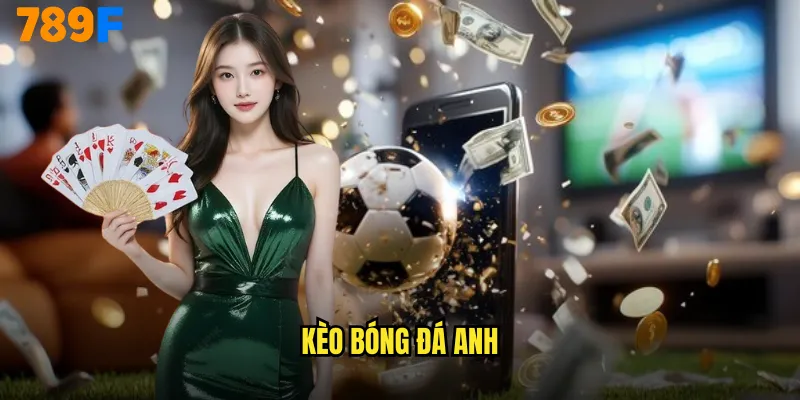 Kèo Bóng Đá Anh 789F Premier League Đẳng Cấp Hoàng Gia 9 kèo bóng đá Anh