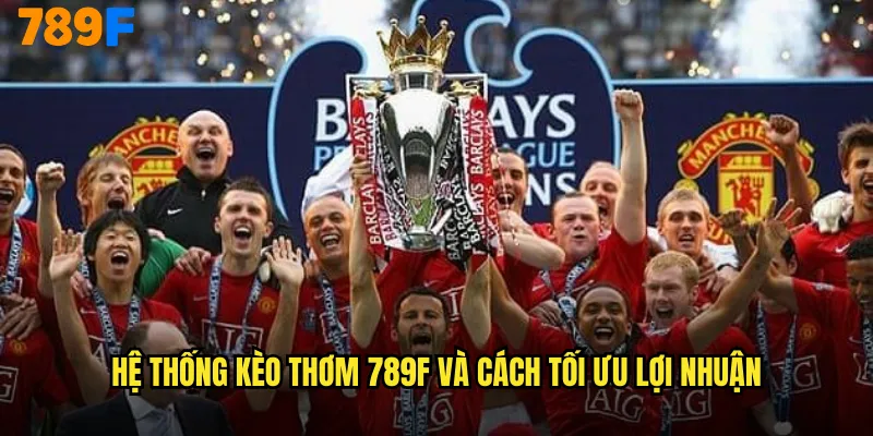 Kèo Thơm 789F - Chiến Lược Đầu Tư Thông Minh Cho Bet Thủ 3 Hệ thống kèo thơm 789F và cách tối ưu lợi nhuận