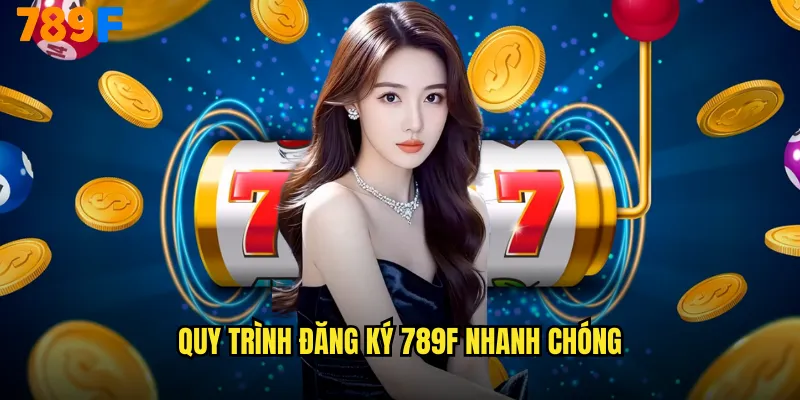 Đăng Ký 789F Miễn Phí - Nhận Ngay 100K Bonus Chào Mừng 2 Quy Trình Đăng Ký 789F Nhanh Chóng