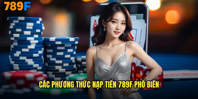 Nạp Tiền 789F Siêu Tốc Hỗ Trợ Đa Dạng Phương Thức Thanh Toán 2 Các Phương Thức Nạp Tiền 789F Phổ Biến