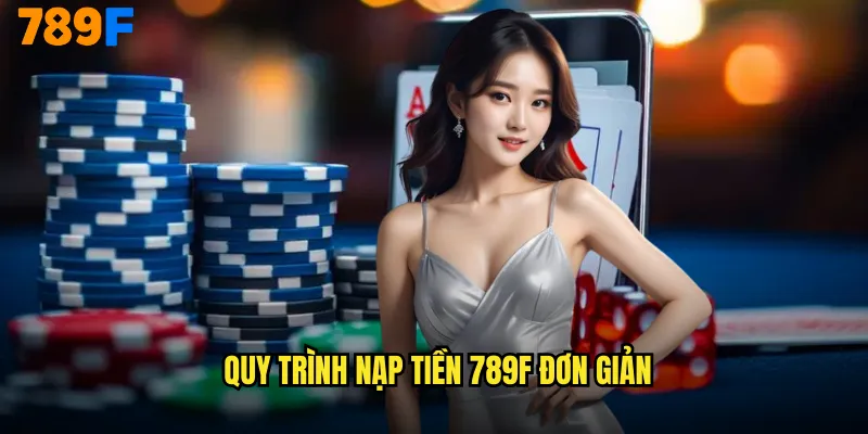 Nạp Tiền 789F Siêu Tốc Hỗ Trợ Đa Dạng Phương Thức Thanh Toán 3 Quy Trình Nạp Tiền 789F Đơn Giản