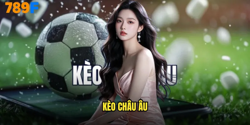 Kèo châu Âu 789F - Hướng dẫn đọc tỷ lệ và chiến thuật thắng lớn 1 kèo châu Âu