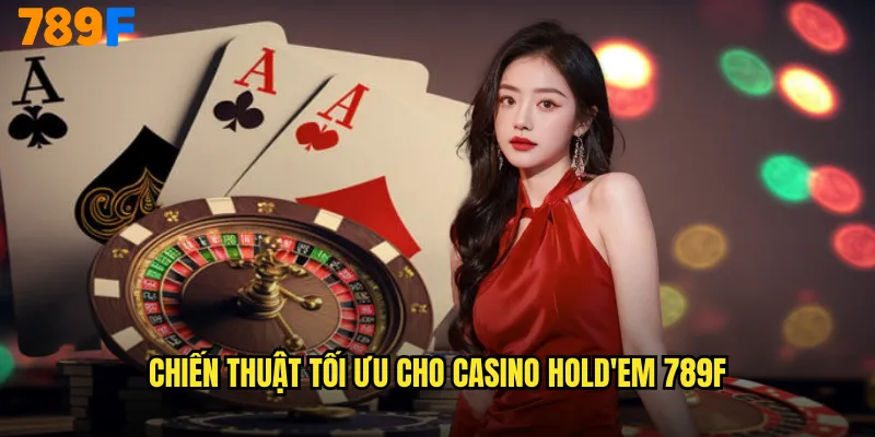 Casino Hold'em 789F Phiên Bản Texas Hold'em Đối Đầu Trực Tiếp Nhà Cái 3 Chiến Thuật Tối Ưu Cho Casino Hold'em 789F