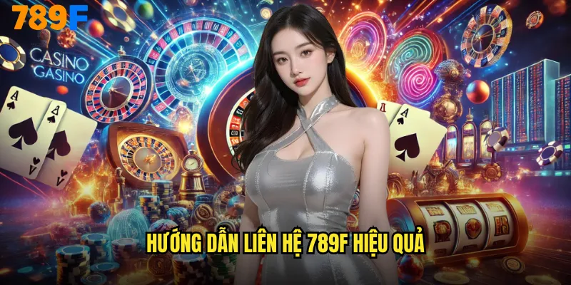Liên Hệ 789F Dịch Vụ Hỗ Trợ Khách Hàng Chuyên Nghiệp 24/7 2 Hướng dẫn liên hệ 789F hiệu quả